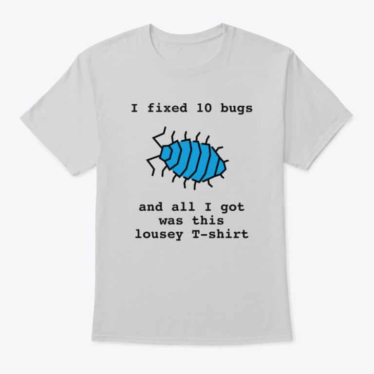 A t-shirt showing an icon of a bug with the text "I fixed 10 bugs and all I got was this lousey T-shirt"