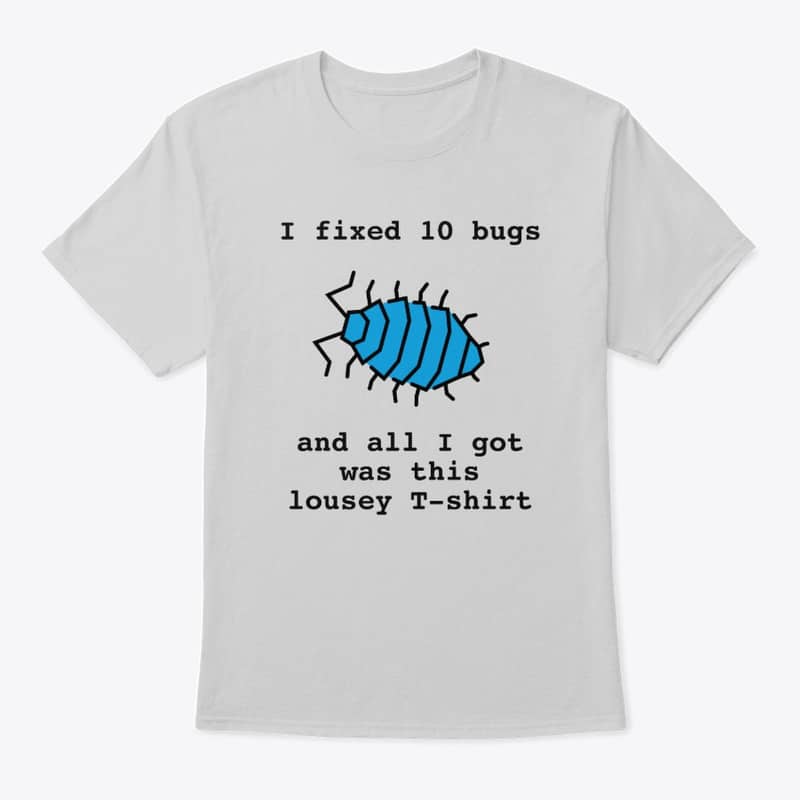 A t-shirt showing an icon of a bug with the text "I fixed 10 bugs and all I got was this lousey T-shirt"
