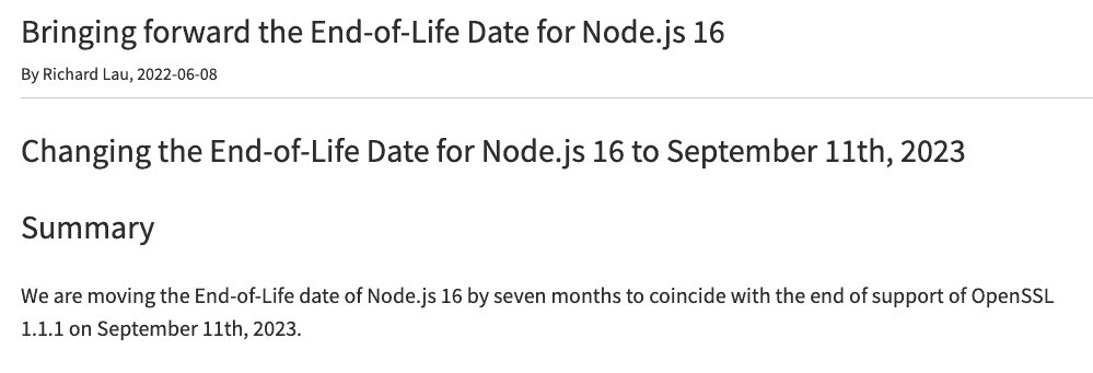 The deprecation notice of node 16 with the text: Changing the End-of-Life Date for Node.js 16 to September 11th, 2023 Summary We are moving the End-of-Life date of Node.js 16 by seven months to coincide with the end of support of OpenSSL 1.1.1 on September 11th, 2023.